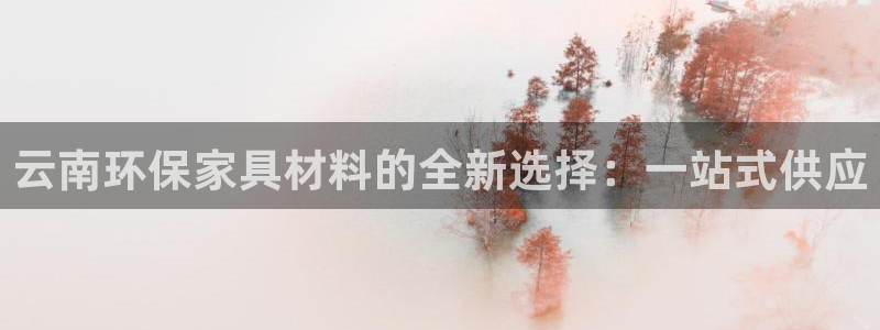 意昂5(KGAME)登入测速：云南环保家具材料的全新选择：一