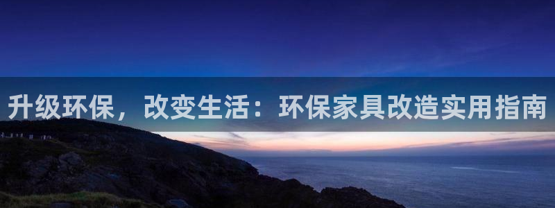 意昂5(KGAME)官网游戏：升级环保，改变生活：环保家具改